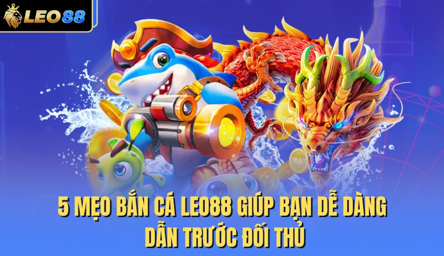 5-meo-ban-ca-leo88-giup-ban-de-dang-dan-truoc-doi-thu