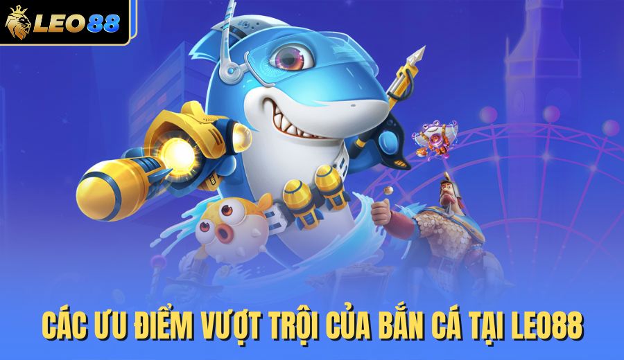 cac-uu-diem-vuot-troi-cua-ban-ca-tai-leo88