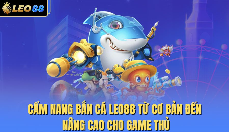 cam-nang-ban-ca-leo88-tu-co-ban-den-nang-cao-cho-game-thu