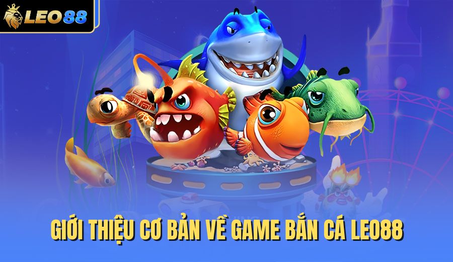 gioi-thieu-co-ban-ve-game-ban-ca-leo88